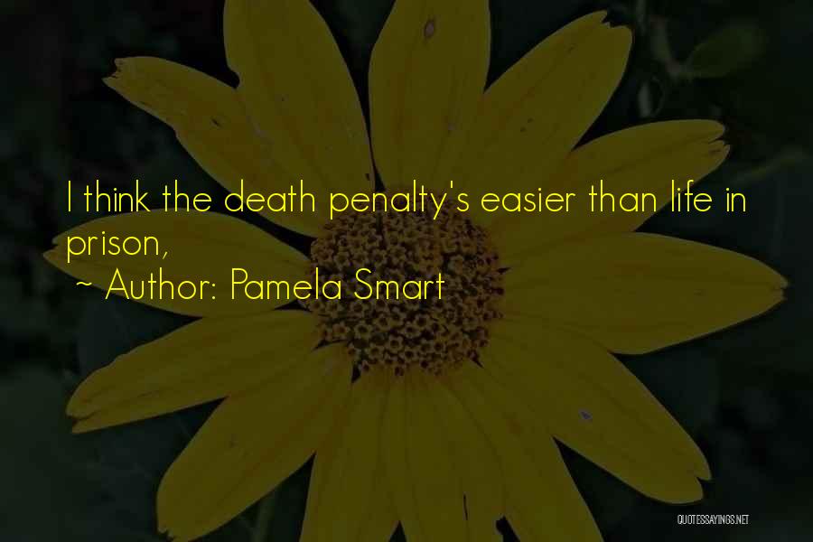Pamela Smart Quotes: I Think The Death Penalty's Easier Than Life In Prison,