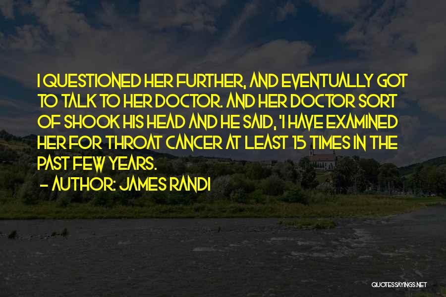 James Randi Quotes: I Questioned Her Further, And Eventually Got To Talk To Her Doctor. And Her Doctor Sort Of Shook His Head
