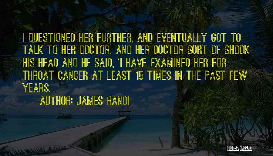 James Randi Quotes: I Questioned Her Further, And Eventually Got To Talk To Her Doctor. And Her Doctor Sort Of Shook His Head