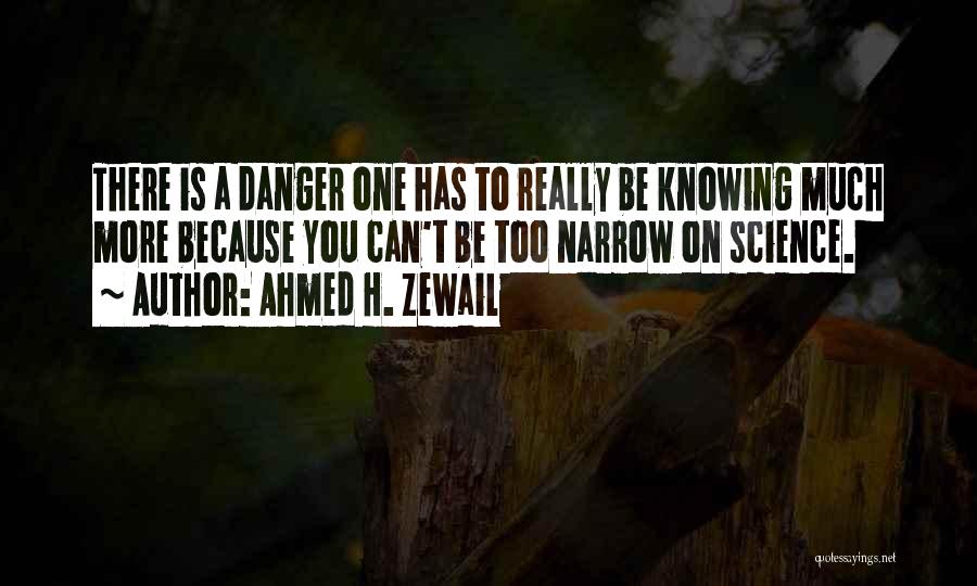 Ahmed H. Zewail Quotes: There Is A Danger One Has To Really Be Knowing Much More Because You Can't Be Too Narrow On Science.