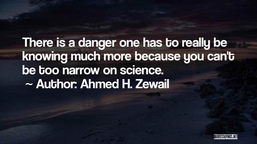 Ahmed H. Zewail Quotes: There Is A Danger One Has To Really Be Knowing Much More Because You Can't Be Too Narrow On Science.