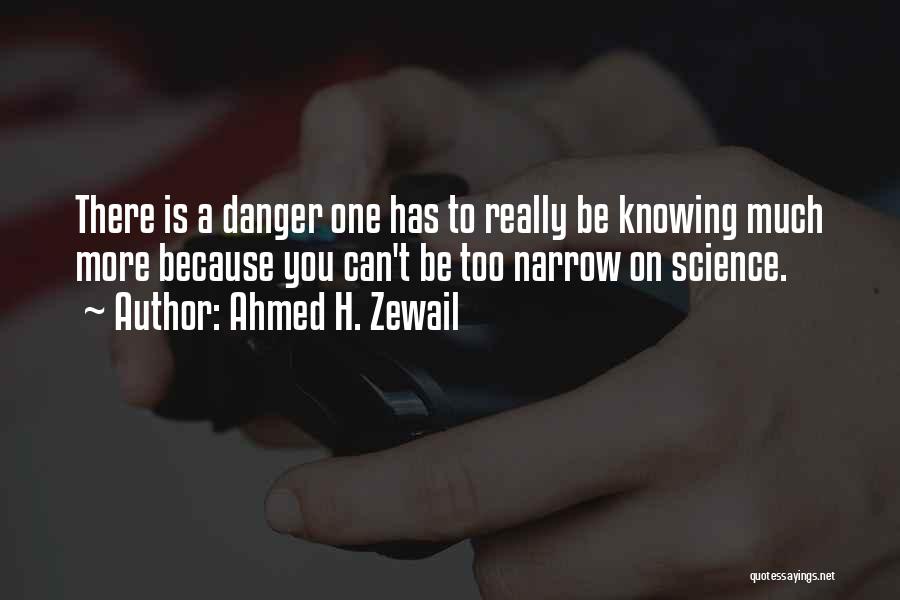 Ahmed H. Zewail Quotes: There Is A Danger One Has To Really Be Knowing Much More Because You Can't Be Too Narrow On Science.