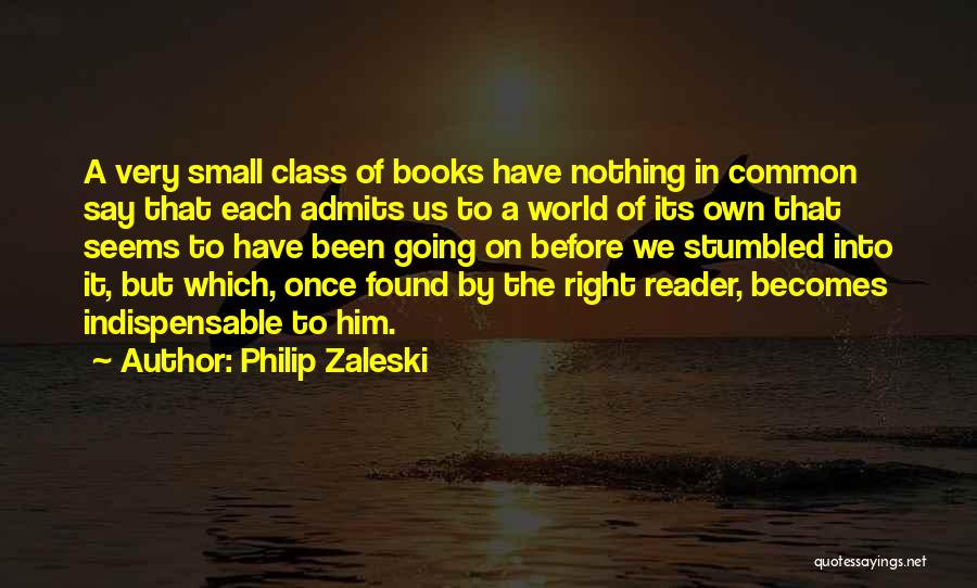 Philip Zaleski Quotes: A Very Small Class Of Books Have Nothing In Common Say That Each Admits Us To A World Of Its