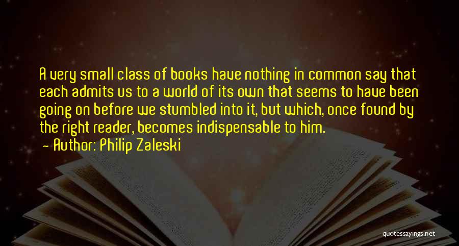 Philip Zaleski Quotes: A Very Small Class Of Books Have Nothing In Common Say That Each Admits Us To A World Of Its