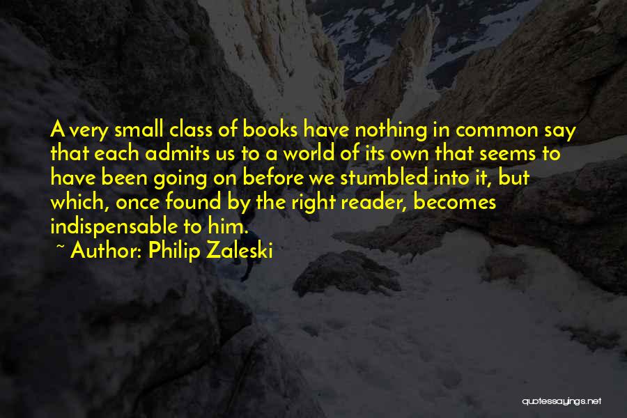 Philip Zaleski Quotes: A Very Small Class Of Books Have Nothing In Common Say That Each Admits Us To A World Of Its