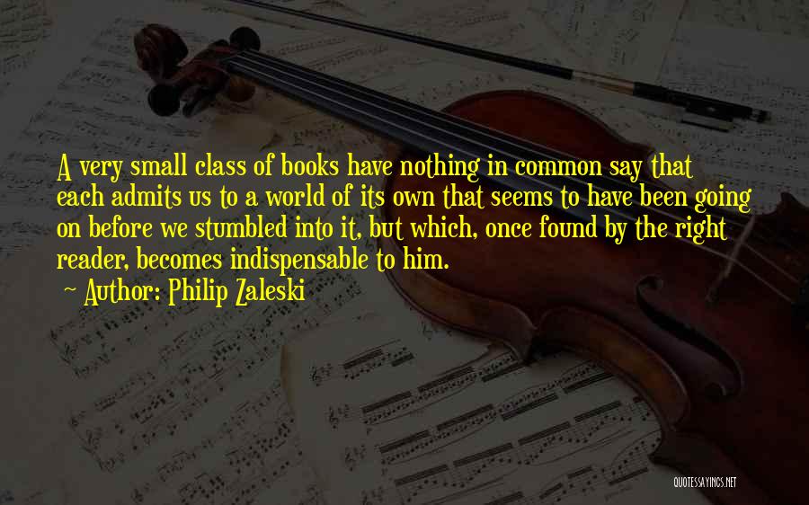 Philip Zaleski Quotes: A Very Small Class Of Books Have Nothing In Common Say That Each Admits Us To A World Of Its