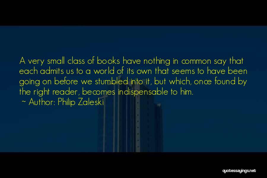 Philip Zaleski Quotes: A Very Small Class Of Books Have Nothing In Common Say That Each Admits Us To A World Of Its