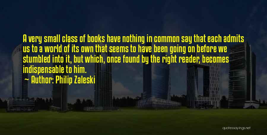 Philip Zaleski Quotes: A Very Small Class Of Books Have Nothing In Common Say That Each Admits Us To A World Of Its