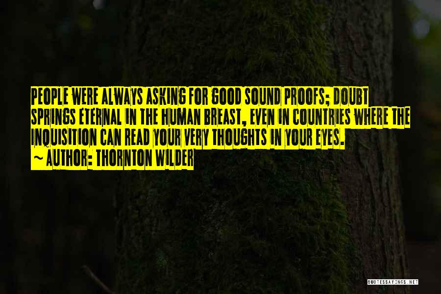 Thornton Wilder Quotes: People Were Always Asking For Good Sound Proofs; Doubt Springs Eternal In The Human Breast, Even In Countries Where The