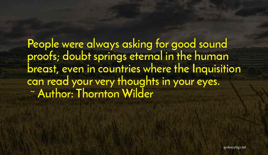 Thornton Wilder Quotes: People Were Always Asking For Good Sound Proofs; Doubt Springs Eternal In The Human Breast, Even In Countries Where The
