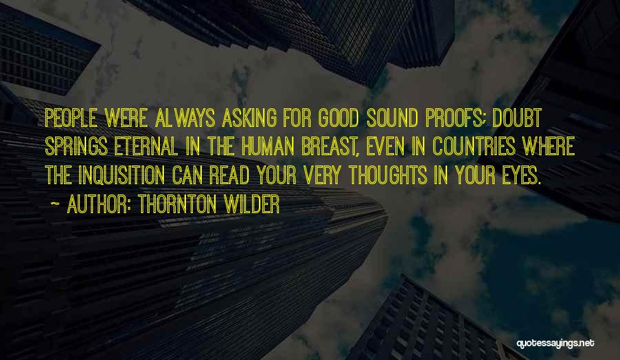 Thornton Wilder Quotes: People Were Always Asking For Good Sound Proofs; Doubt Springs Eternal In The Human Breast, Even In Countries Where The