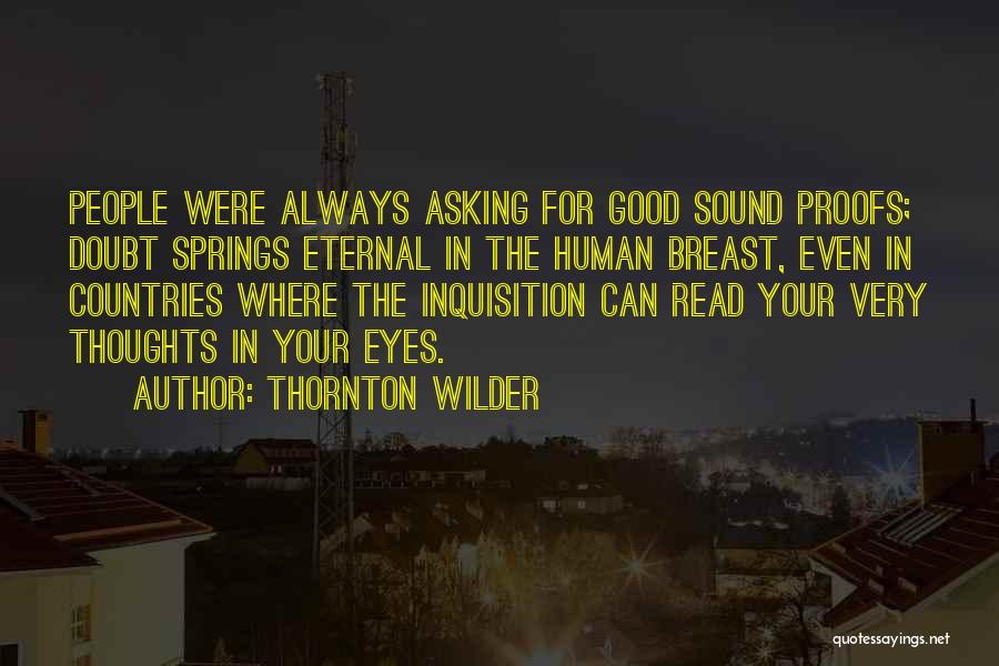 Thornton Wilder Quotes: People Were Always Asking For Good Sound Proofs; Doubt Springs Eternal In The Human Breast, Even In Countries Where The