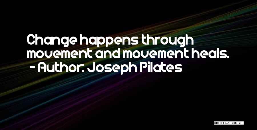 Joseph Pilates Quotes: Change Happens Through Movement And Movement Heals.