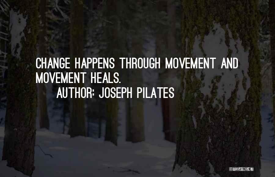 Joseph Pilates Quotes: Change Happens Through Movement And Movement Heals.