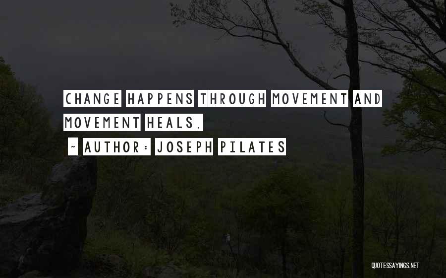 Joseph Pilates Quotes: Change Happens Through Movement And Movement Heals.