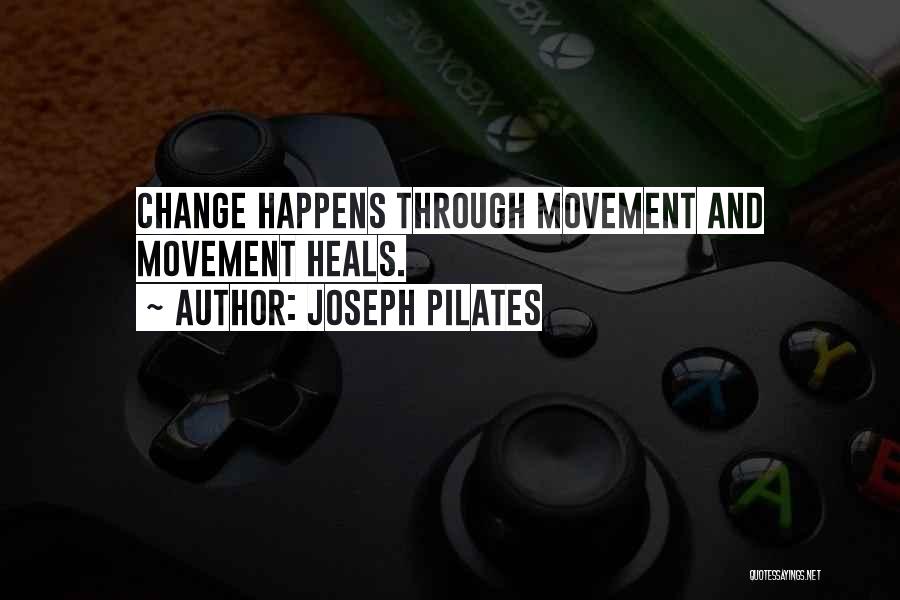 Joseph Pilates Quotes: Change Happens Through Movement And Movement Heals.