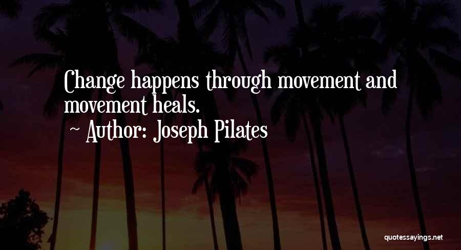 Joseph Pilates Quotes: Change Happens Through Movement And Movement Heals.