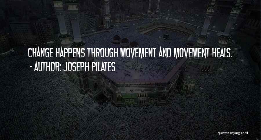 Joseph Pilates Quotes: Change Happens Through Movement And Movement Heals.