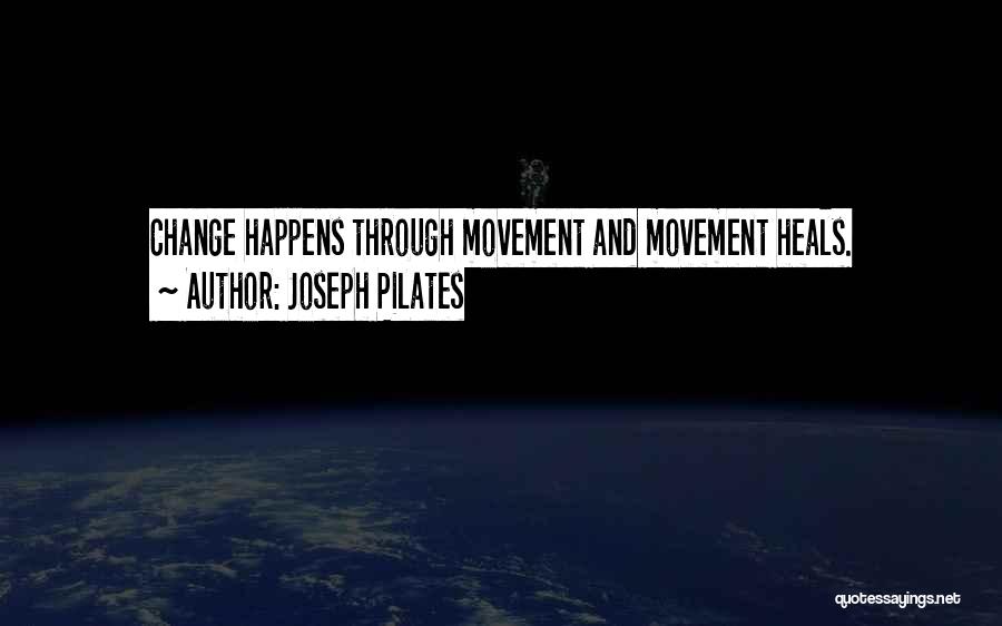 Joseph Pilates Quotes: Change Happens Through Movement And Movement Heals.