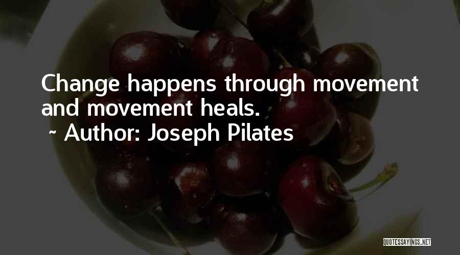 Joseph Pilates Quotes: Change Happens Through Movement And Movement Heals.