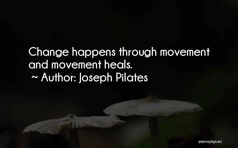 Joseph Pilates Quotes: Change Happens Through Movement And Movement Heals.