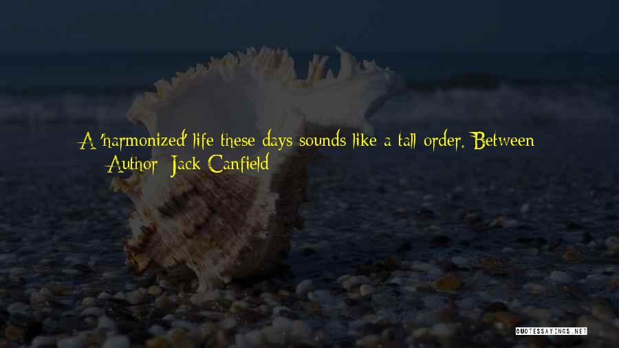 Jack Canfield Quotes: A 'harmonized' Life These Days Sounds Like A Tall Order. Between Housework, Homework, Workwork, And Busywork, There Are Perpetually Too