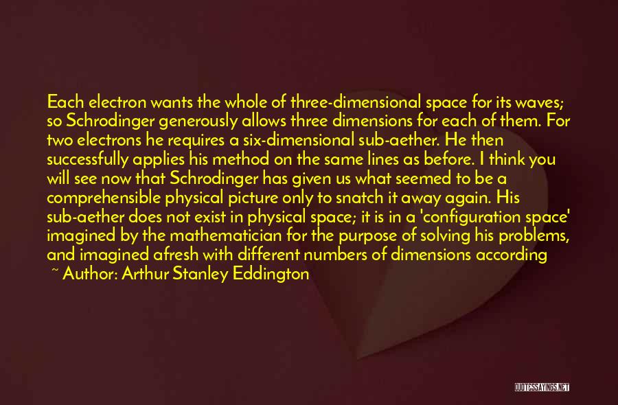 Arthur Stanley Eddington Quotes: Each Electron Wants The Whole Of Three-dimensional Space For Its Waves; So Schrodinger Generously Allows Three Dimensions For Each Of