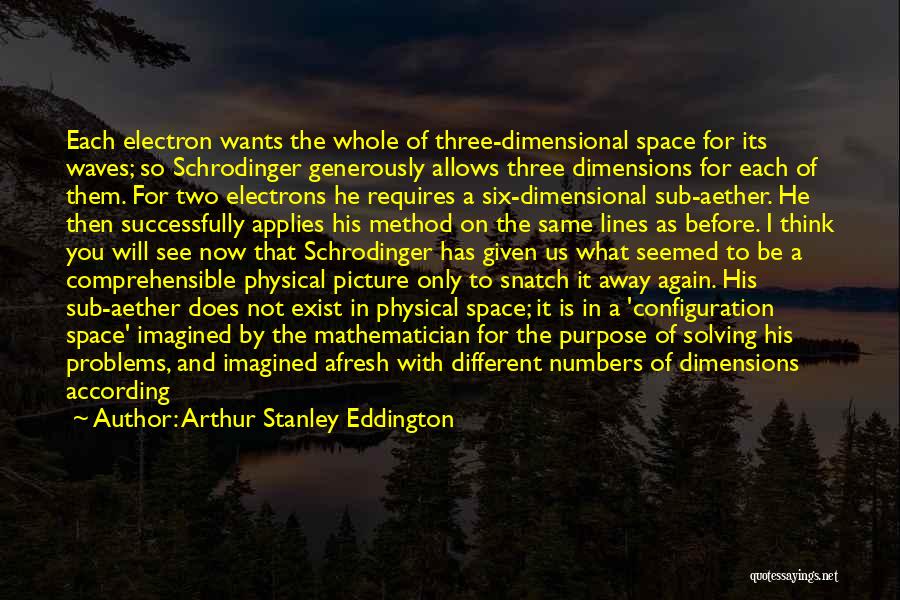 Arthur Stanley Eddington Quotes: Each Electron Wants The Whole Of Three-dimensional Space For Its Waves; So Schrodinger Generously Allows Three Dimensions For Each Of