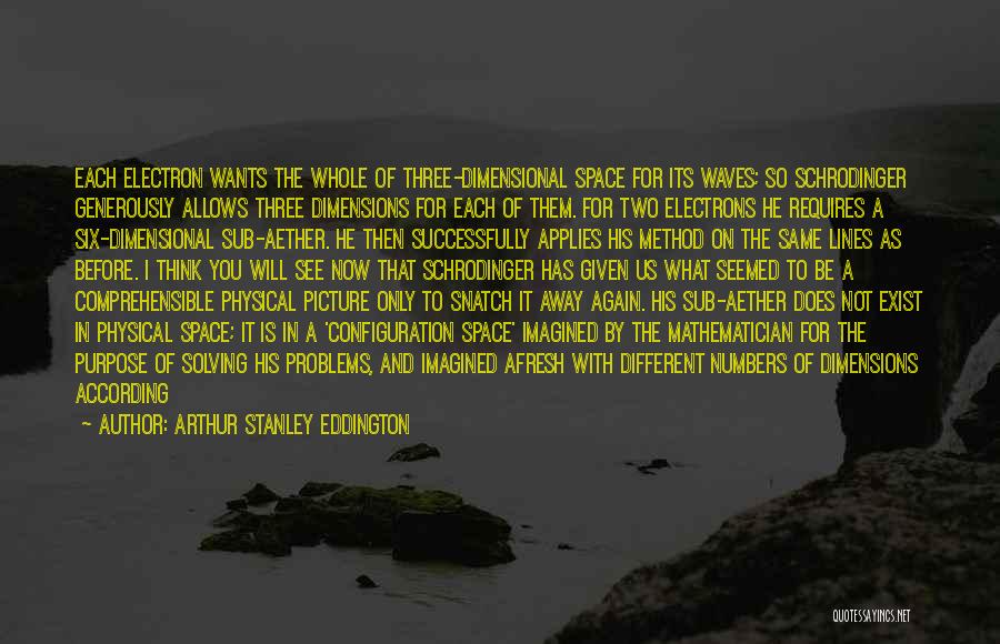 Arthur Stanley Eddington Quotes: Each Electron Wants The Whole Of Three-dimensional Space For Its Waves; So Schrodinger Generously Allows Three Dimensions For Each Of