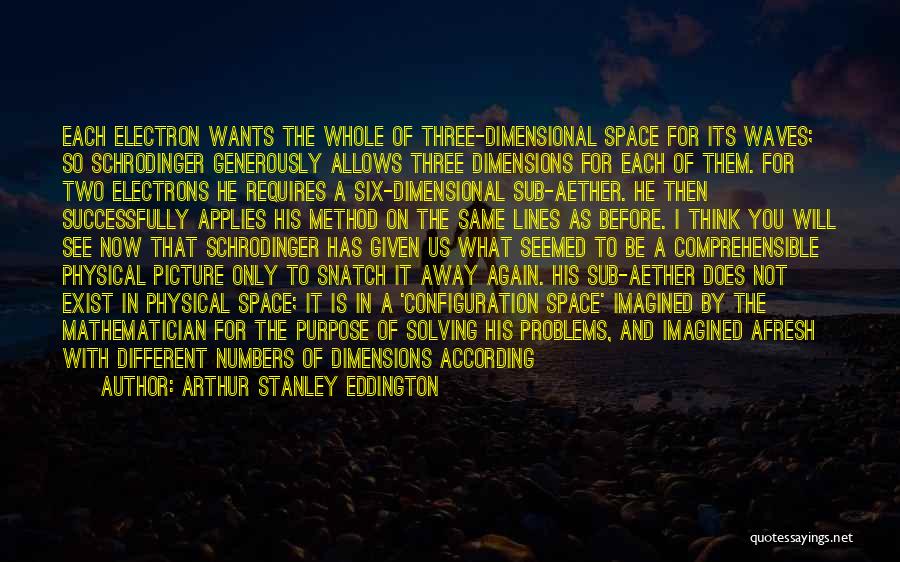 Arthur Stanley Eddington Quotes: Each Electron Wants The Whole Of Three-dimensional Space For Its Waves; So Schrodinger Generously Allows Three Dimensions For Each Of