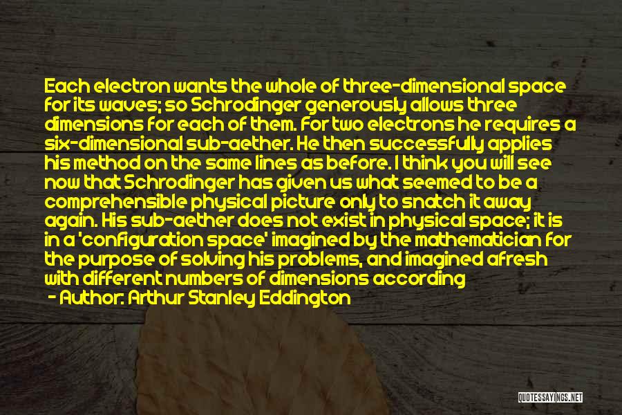 Arthur Stanley Eddington Quotes: Each Electron Wants The Whole Of Three-dimensional Space For Its Waves; So Schrodinger Generously Allows Three Dimensions For Each Of