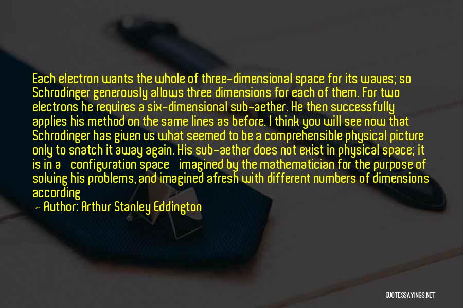 Arthur Stanley Eddington Quotes: Each Electron Wants The Whole Of Three-dimensional Space For Its Waves; So Schrodinger Generously Allows Three Dimensions For Each Of