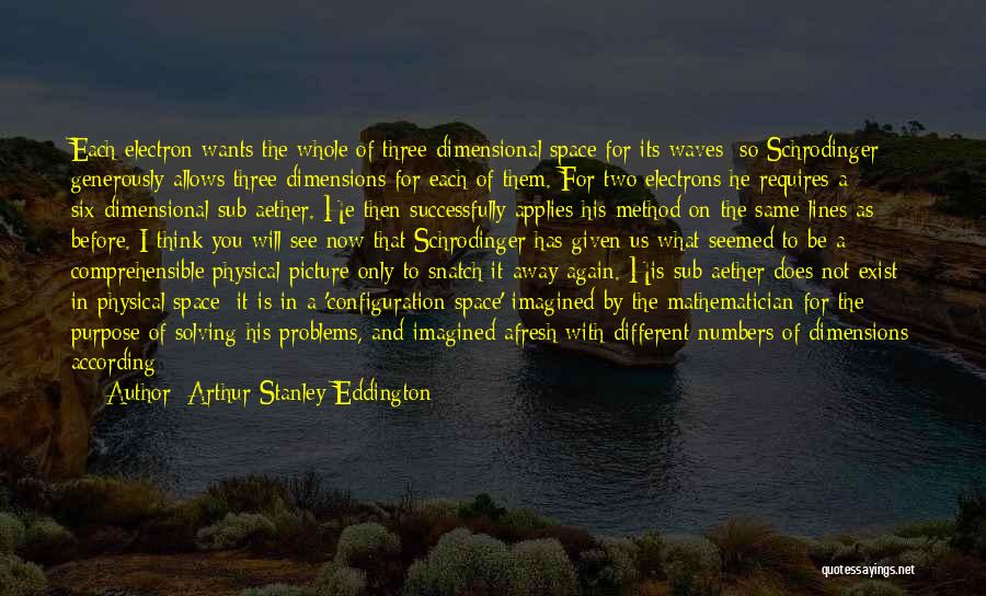 Arthur Stanley Eddington Quotes: Each Electron Wants The Whole Of Three-dimensional Space For Its Waves; So Schrodinger Generously Allows Three Dimensions For Each Of