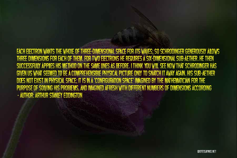 Arthur Stanley Eddington Quotes: Each Electron Wants The Whole Of Three-dimensional Space For Its Waves; So Schrodinger Generously Allows Three Dimensions For Each Of