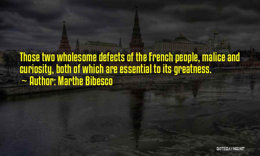 Marthe Bibesco Quotes: Those Two Wholesome Defects Of The French People, Malice And Curiosity, Both Of Which Are Essential To Its Greatness.