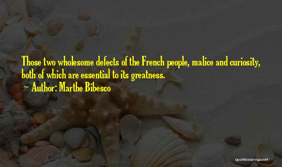 Marthe Bibesco Quotes: Those Two Wholesome Defects Of The French People, Malice And Curiosity, Both Of Which Are Essential To Its Greatness.