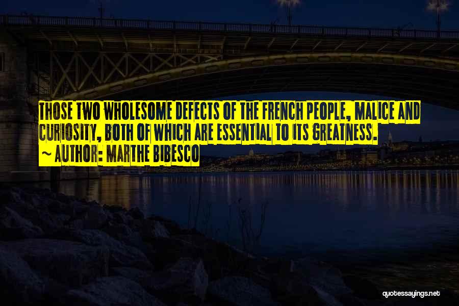 Marthe Bibesco Quotes: Those Two Wholesome Defects Of The French People, Malice And Curiosity, Both Of Which Are Essential To Its Greatness.