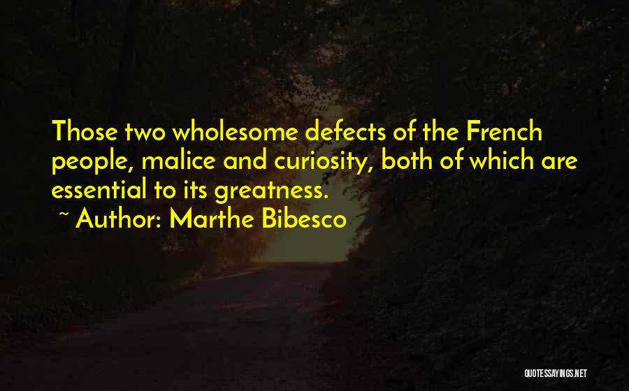 Marthe Bibesco Quotes: Those Two Wholesome Defects Of The French People, Malice And Curiosity, Both Of Which Are Essential To Its Greatness.