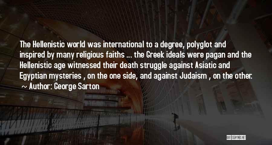 George Sarton Quotes: The Hellenistic World Was International To A Degree, Polyglot And Inspired By Many Religious Faiths ... The Greek Ideals Were