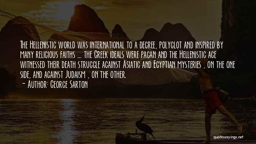 George Sarton Quotes: The Hellenistic World Was International To A Degree, Polyglot And Inspired By Many Religious Faiths ... The Greek Ideals Were