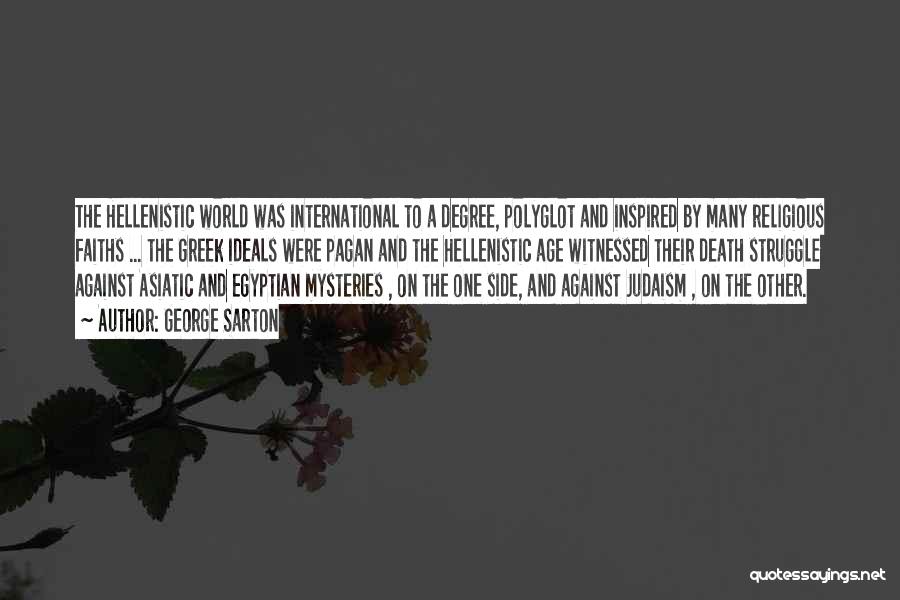 George Sarton Quotes: The Hellenistic World Was International To A Degree, Polyglot And Inspired By Many Religious Faiths ... The Greek Ideals Were