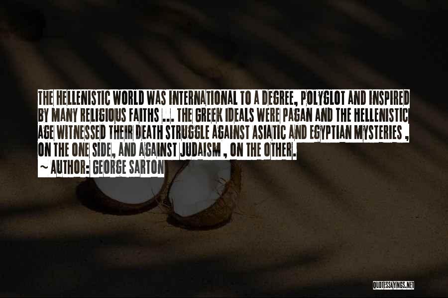 George Sarton Quotes: The Hellenistic World Was International To A Degree, Polyglot And Inspired By Many Religious Faiths ... The Greek Ideals Were