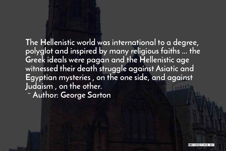 George Sarton Quotes: The Hellenistic World Was International To A Degree, Polyglot And Inspired By Many Religious Faiths ... The Greek Ideals Were