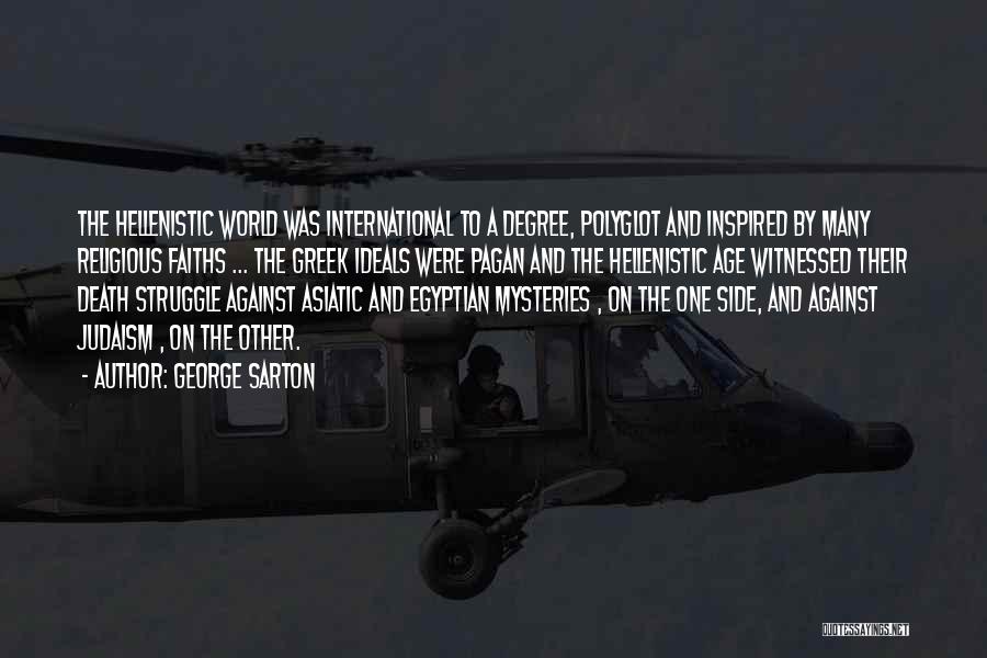 George Sarton Quotes: The Hellenistic World Was International To A Degree, Polyglot And Inspired By Many Religious Faiths ... The Greek Ideals Were