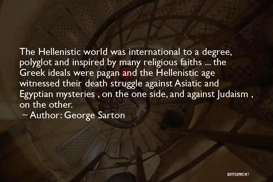 George Sarton Quotes: The Hellenistic World Was International To A Degree, Polyglot And Inspired By Many Religious Faiths ... The Greek Ideals Were