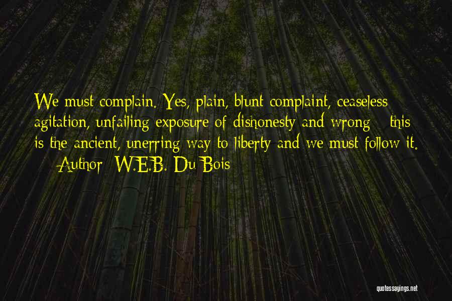 W.E.B. Du Bois Quotes: We Must Complain. Yes, Plain, Blunt Complaint, Ceaseless Agitation, Unfailing Exposure Of Dishonesty And Wrong - This Is The Ancient,