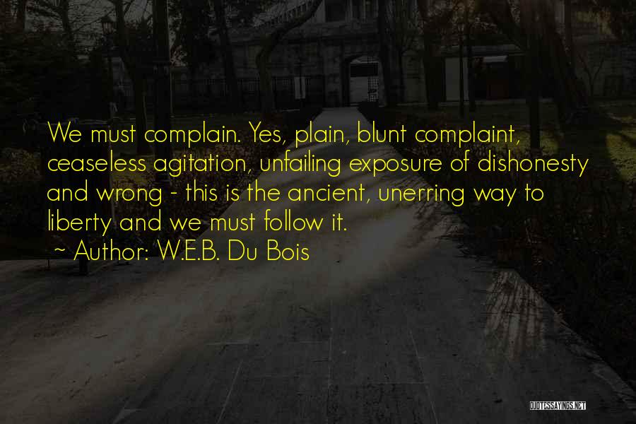 W.E.B. Du Bois Quotes: We Must Complain. Yes, Plain, Blunt Complaint, Ceaseless Agitation, Unfailing Exposure Of Dishonesty And Wrong - This Is The Ancient,