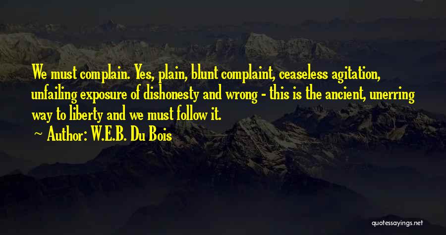 W.E.B. Du Bois Quotes: We Must Complain. Yes, Plain, Blunt Complaint, Ceaseless Agitation, Unfailing Exposure Of Dishonesty And Wrong - This Is The Ancient,