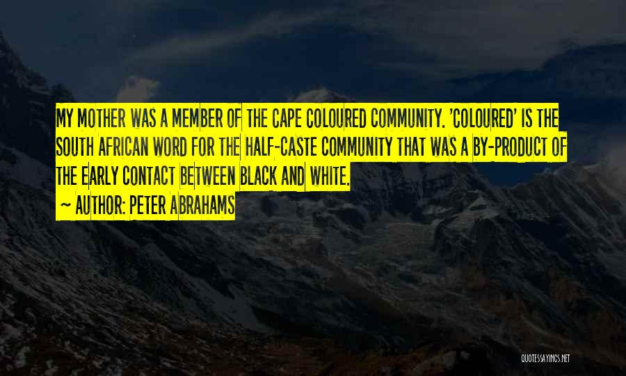 Peter Abrahams Quotes: My Mother Was A Member Of The Cape Coloured Community. 'coloured' Is The South African Word For The Half-caste Community