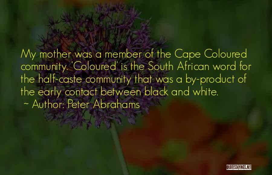 Peter Abrahams Quotes: My Mother Was A Member Of The Cape Coloured Community. 'coloured' Is The South African Word For The Half-caste Community